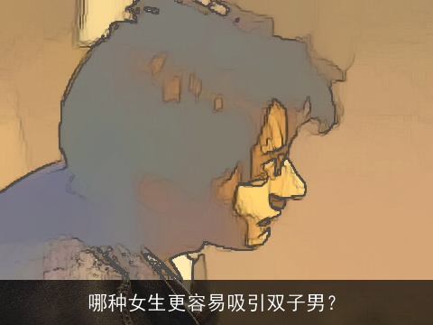 哪种女生更容易吸引双子男？