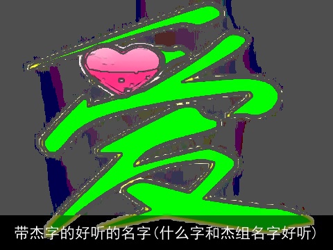 带杰字的好听的名字(什么字和杰组名字好听)