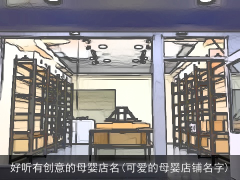 好听有创意的母婴店名(可爱的母婴店铺名字)
