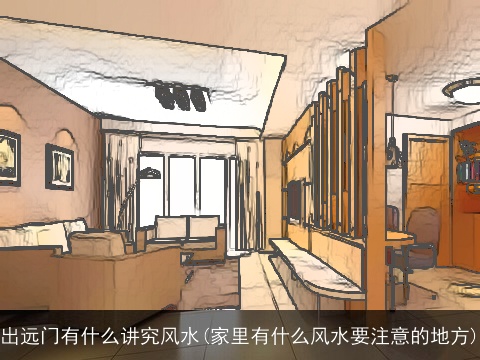 出远门有什么讲究风水(家里有什么风水要注意的地方)