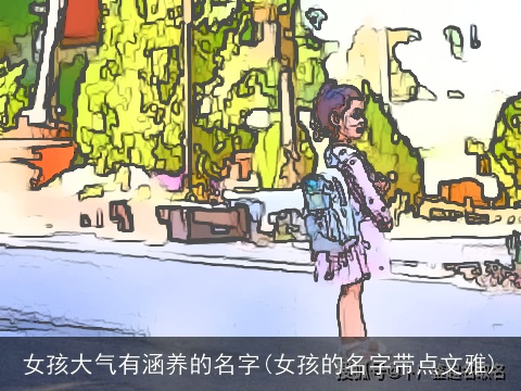 女孩大气有涵养的名字(女孩的名字带点文雅)