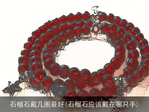 石榴石戴几圈最好(石榴石应该戴在哪只手)