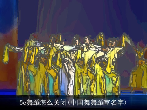 5e舞蹈怎么关闭(中国舞舞蹈室名字)