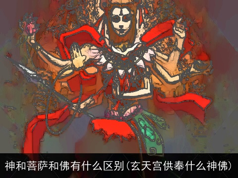 神和菩萨和佛有什么区别(玄天宫供奉什么神佛)