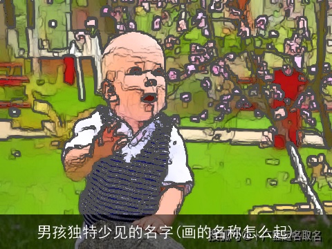 男孩独特少见的名字(画的名称怎么起)