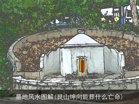 墓地风水图解(艮山坤向能葬什么亡命)