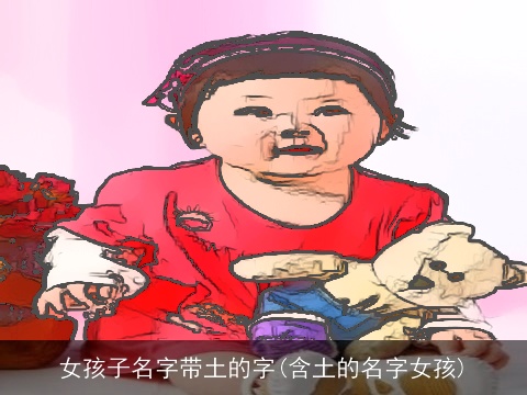 女孩子名字带土的字(含土的名字女孩)