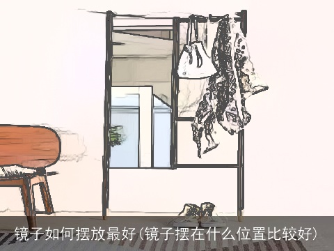 镜子如何摆放最好(镜子摆在什么位置比较好)