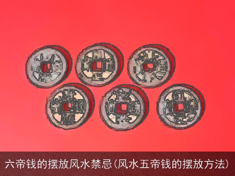 六帝钱的摆放风水禁忌(风水五帝钱的摆放方法)