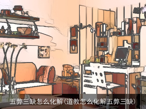 五弊三缺怎么化解(道教怎么化解五弊三缺)