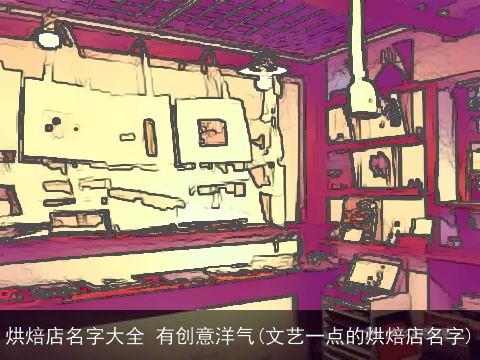 烘焙店名字大全 有创意洋气(文艺一点的烘焙店名字)
