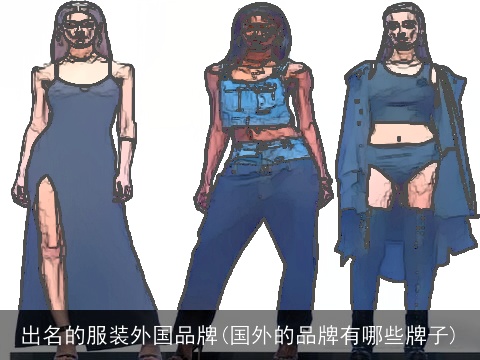 出名的服装外国品牌(国外的品牌有哪些牌子)