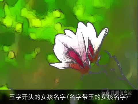 玉字开头的女孩名字(名字带玉的女孩名字)