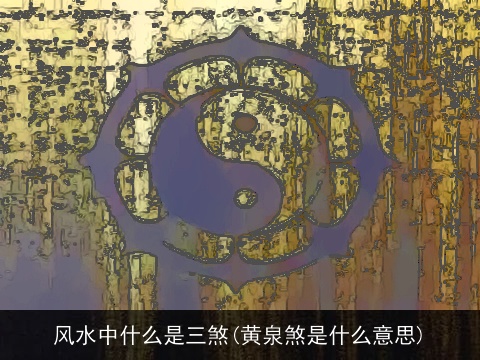 风水中什么是三煞(黄泉煞是什么意思)