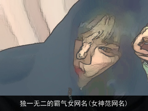 独一无二的霸气女网名(女神范网名)