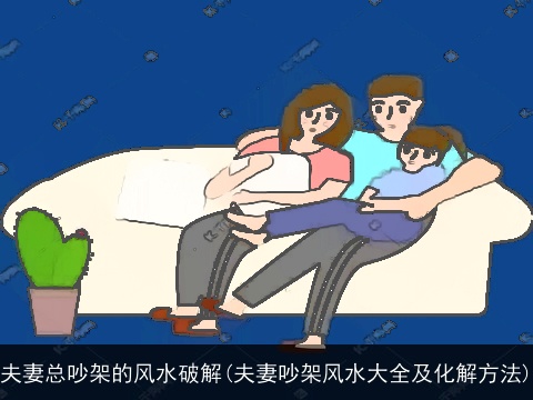 夫妻总吵架的风水破解(夫妻吵架风水大全及化解方法)