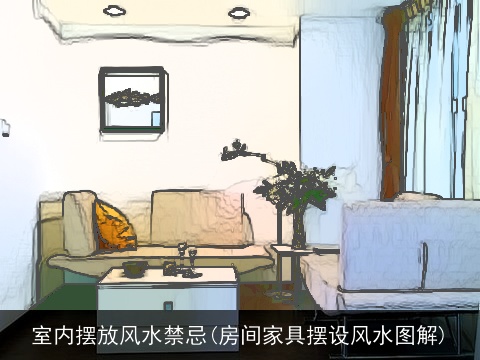 室内摆放风水禁忌(房间家具摆设风水图解)