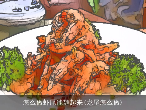 怎么做虾尾能翘起来(龙尾怎么做)