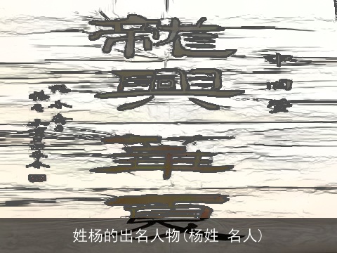 姓杨的出名人物(杨姓 名人)