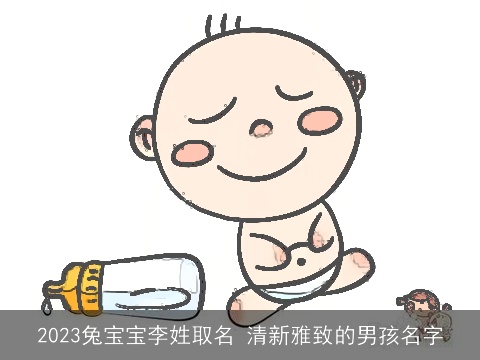 2023兔宝宝李姓取名 清新雅致的男孩名字