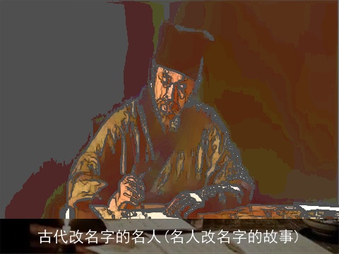 古代改名字的名人(名人改名字的故事)