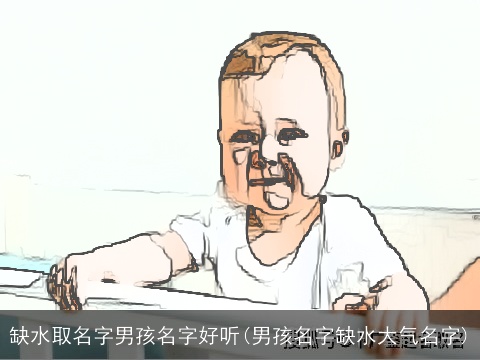 缺水取名字男孩名字好听(男孩名字缺水大气名字)