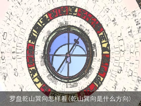 罗盘乾山巽向怎样看(乾山巽向是什么方向)