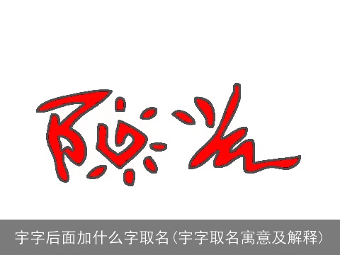 宇字后面加什么字取名(宇字取名寓意及解释)