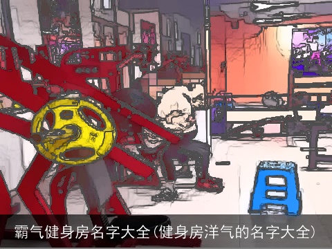 霸气健身房名字大全(健身房洋气的名字大全)