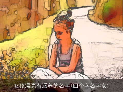 女孩漂亮有涵养的名字(四个字名字女)