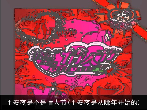 平安夜是不是情人节(平安夜是从哪年开始的)