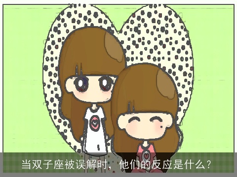 当双子座被误解时，他们的反应是什么？