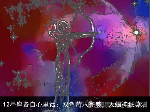 12星座各自心里话：双鱼苛求完美，天蝎神秘莫测