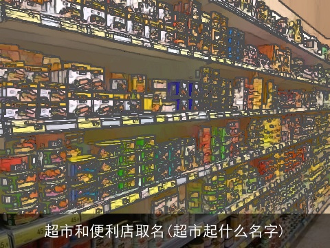 超市和便利店取名(超市起什么名字)