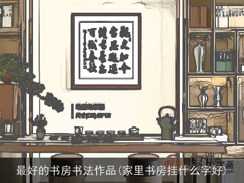 最好的书房书法作品(家里书房挂什么字好)