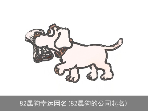 82属狗幸运网名(82属狗的公司起名)