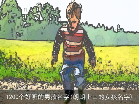 1200个好听的男孩名字(朗朗上口的女孩名字)
