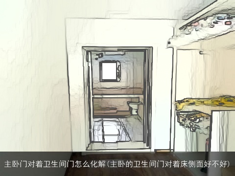 主卧门对着卫生间门怎么化解(主卧的卫生间门对着床侧面好不好)