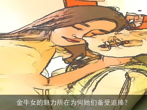 金牛女的魅力所在为何她们备受追捧？