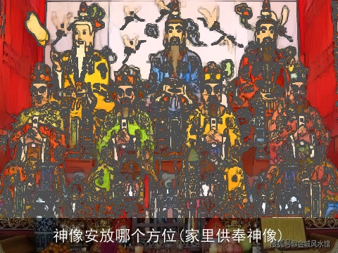 神像安放哪个方位(家里供奉神像)