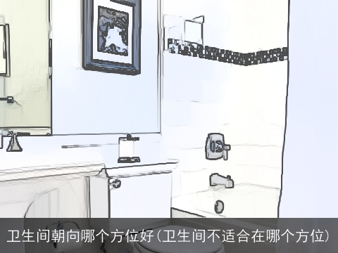 卫生间朝向哪个方位好(卫生间不适合在哪个方位)