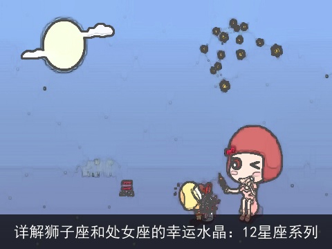 详解狮子座和处女座的幸运水晶：12星座系列