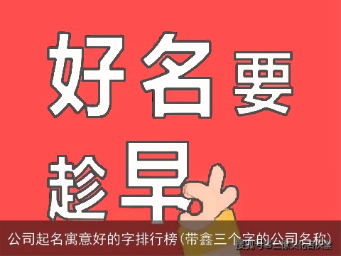 公司起名寓意好的字排行榜(带鑫三个字的公司名称)