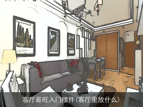 客厅最旺入门摆件(客厅里放什么)