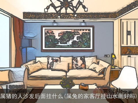 属猪的人沙发后面挂什么(属兔的家客厅挂山水画好吗)