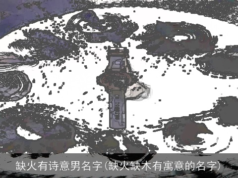缺火有诗意男名字(缺火缺木有寓意的名字)