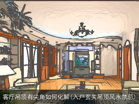 客厅吊顶有尖角如何化解(入户玄关吊顶风水禁忌)