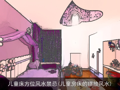 儿童床方位风水禁忌(儿童房床的摆放风水)