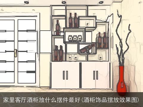家里客厅酒柜放什么摆件最好(酒柜饰品摆放效果图)