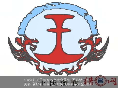 100分姓王男孩好名字大全属牛 不容错过的美名 新颖有涵养的王姓男孩牛名字大全(最新)